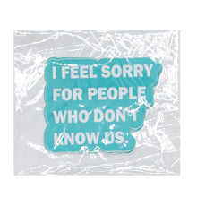 Load image into Gallery viewer, STICKERS-  I Feel Sorry for People That Don't Know Us
