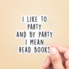 Load image into Gallery viewer, I Like To Party And By Party I Mean Read Books Funny Sticker: 3&quot;
